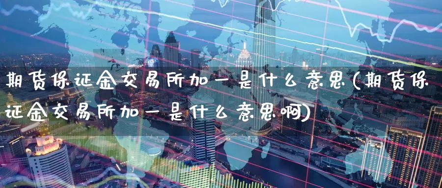 期货保证金交易所加一是什么意思(期货保证金交易所加一是什么意思啊)_https://www.jinshufanghu.com_黄金期货_第1张