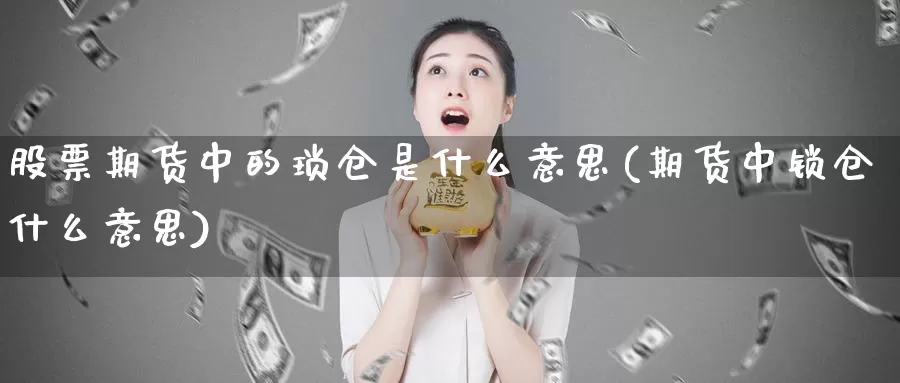 股票期货中的琐仓是什么意思(期货中锁仓什么意思)_https://www.jinshufanghu.com_纳指期货_第1张