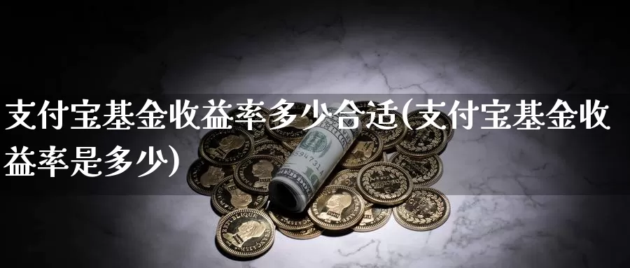 支付宝基金收益率多少合适(支付宝基金收益率是多少)_https://www.jinshufanghu.com_纳指期货_第1张