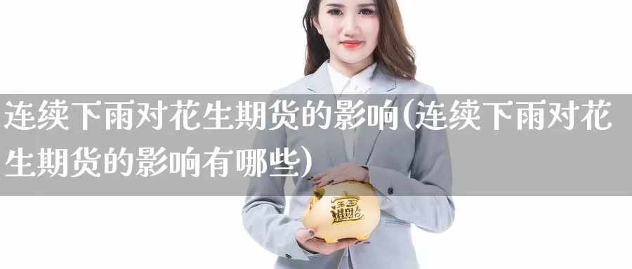 连续下雨对花生期货的影响(连续下雨对花生期货的影响有哪些)_https://www.jinshufanghu.com_黄金期货_第1张