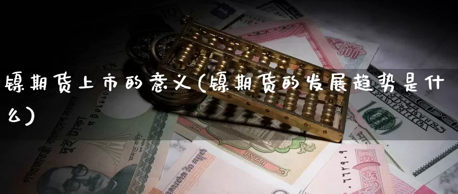 镍期货上市的意义(镍期货的发展趋势是什么)_https://www.jinshufanghu.com_期货直播_第1张