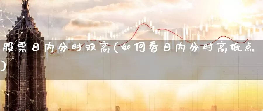 股票日内分时双高(如何看日内分时高低点)_https://www.jinshufanghu.com_黄金期货_第1张