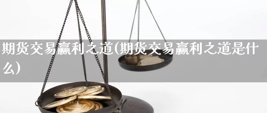期货交易赢利之道(期货交易赢利之道是什么)_https://www.jinshufanghu.com_黄金期货_第1张