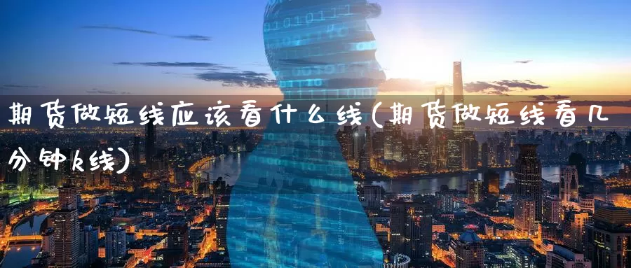 期货做短线应该看什么线(期货做短线看几分钟k线)_纳指期货_第1张_内盘期货直播室 期货做短线应该看什么线(期货做短线看几分钟k线)_https://www.jinshufanghu.com_纳指期货_第1张