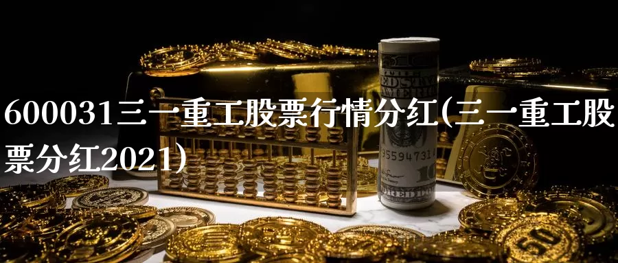 600031三一重工股票行情分红(三一重工股票分红2021)_https://www.jinshufanghu.com_黄金期货_第1张