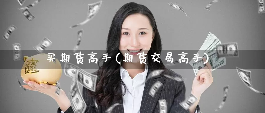 买期货高手(期货交易高手)_https://www.jinshufanghu.com_纳指期货_第1张