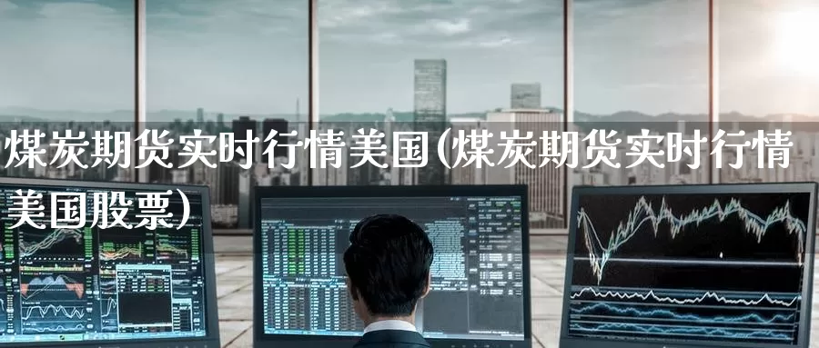 煤炭期货实时行情美国(煤炭期货实时行情美国股票)_https://www.jinshufanghu.com_黄金期货_第1张