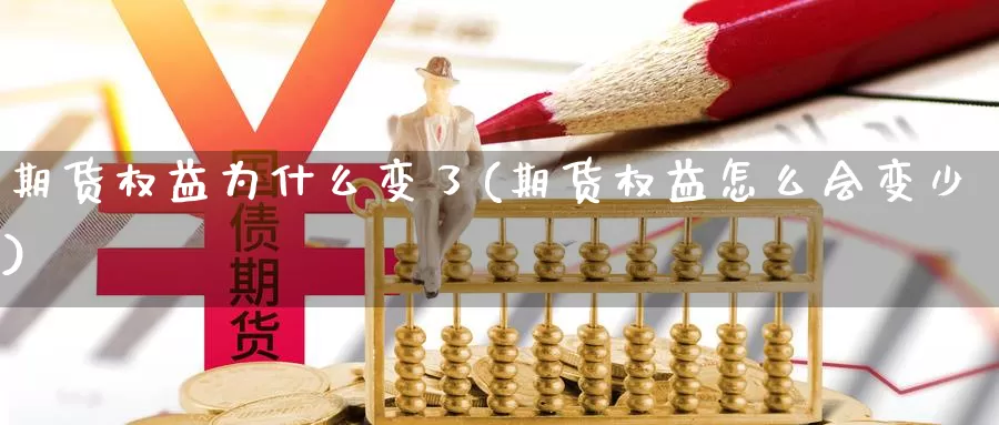 期货权益为什么变了(期货权益怎么会变少)_https://www.jinshufanghu.com_内盘期货_第1张