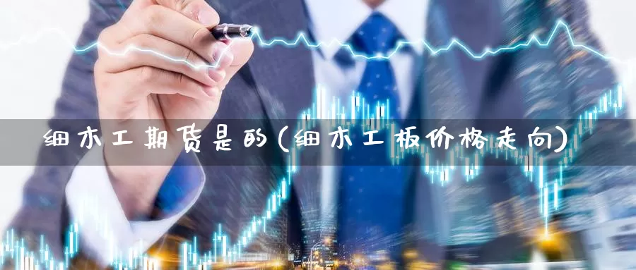 细木工期货是的(细木工板价格走向)_https://www.jinshufanghu.com_期货直播_第1张