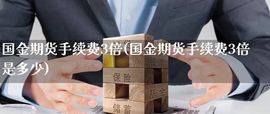 国金期货手续费3倍(国金期货手续费3倍是多少)_https://www.jinshufanghu.com_黄金期货_第1张