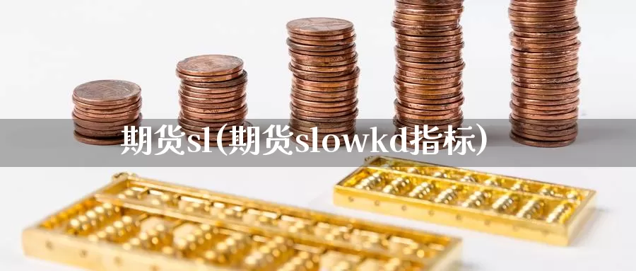 期货sl(期货slowkd指标)_https://www.jinshufanghu.com_期货直播_第1张