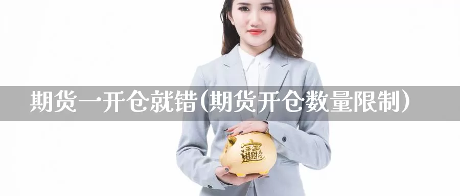 期货一开仓就错(期货开仓数量限制)_https://www.jinshufanghu.com_期货直播_第1张