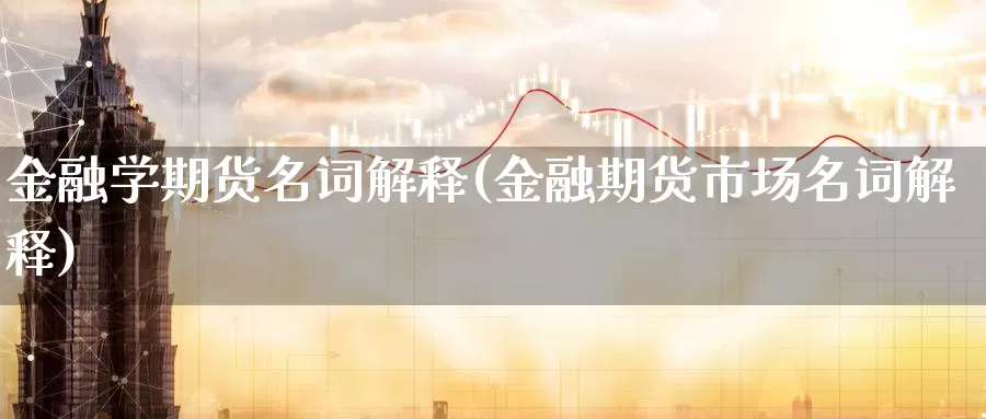 金融学期货名词解释(金融期货市场名词解释)_https://www.jinshufanghu.com_黄金期货_第1张