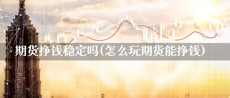 期货挣钱稳定吗(怎么玩期货能挣钱)_黄金期货_第1张_内盘期货直播室 期货挣钱稳定吗(怎么玩期货能挣钱)_https://www.jinshufanghu.com_黄金期货_第1张
