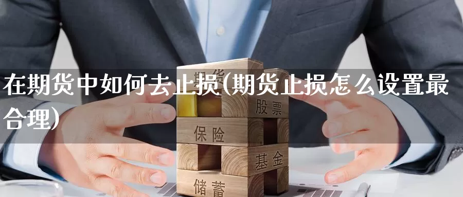 在期货中如何去止损(期货止损怎么设置最合理)_纳指期货_第1张_内盘期货直播室 在期货中如何去止损(期货止损怎么设置最合理)_https://www.jinshufanghu.com_纳指期货_第1张