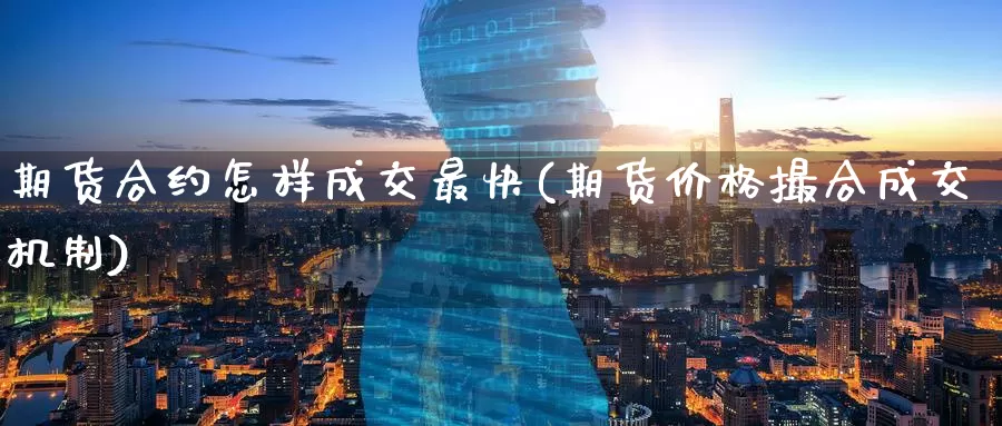 期货合约怎样成交最快(期货价格撮合成交机制)_https://www.jinshufanghu.com_期货直播_第1张