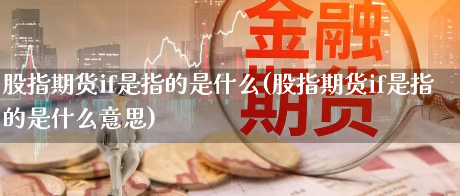 股指期货if是指的是什么(股指期货if是指的是什么意思)_https://www.jinshufanghu.com_内盘期货_第1张
