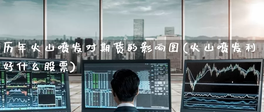 历年火山喷发对期货的影响图(火山喷发利好什么股票)_https://www.jinshufanghu.com_黄金期货_第1张