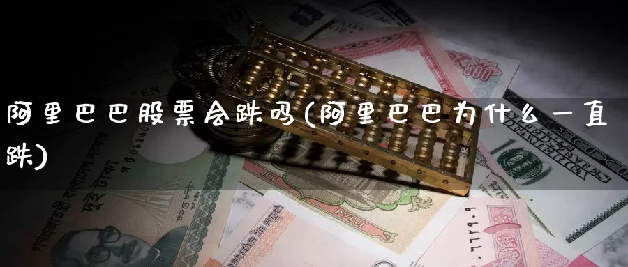 阿里巴巴股票会跌吗(阿里巴巴为什么一直跌)_纳指期货_第1张_内盘期货直播室 阿里巴巴股票会跌吗(阿里巴巴为什么一直跌)_https://www.jinshufanghu.com_纳指期货_第1张