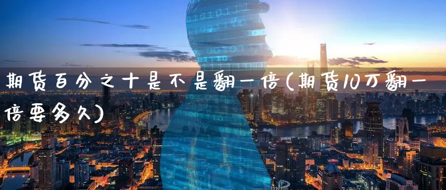 期货百分之十是不是翻一倍(期货10万翻一倍要多久)_https://www.jinshufanghu.com_纳指期货_第1张