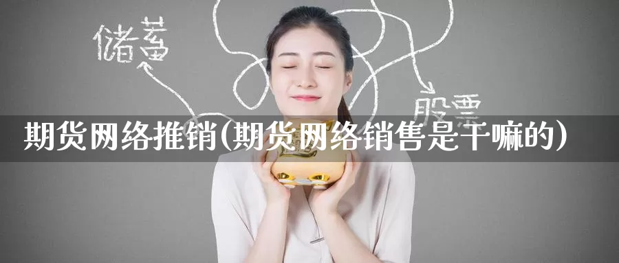 期货网络推销(期货网络销售是干嘛的)_https://www.jinshufanghu.com_纳指期货_第1张