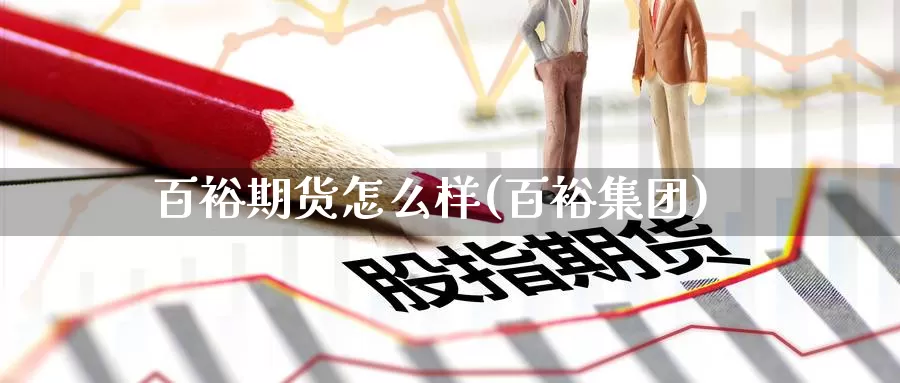 百裕期货怎么样(百裕集团)_内盘期货_第1张_内盘期货直播室 百裕期货怎么样(百裕集团)_https://www.jinshufanghu.com_内盘期货_第1张