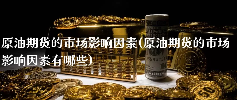原油期货的市场影响因素(原油期货的市场影响因素有哪些)_https://www.jinshufanghu.com_内盘期货_第1张