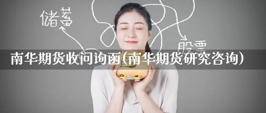 南华期货收问询函(南华期货研究咨询)_https://www.jinshufanghu.com_期货直播_第1张