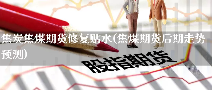 焦炭焦煤期货修复贴水(焦煤期货后期走势预测)_期货直播_第1张_内盘期货直播室 焦炭焦煤期货修复贴水(焦煤期货后期走势预测)_https://www.jinshufanghu.com_期货直播_第1张