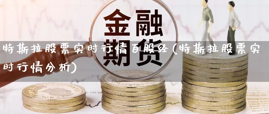 特斯拉股票实时行情百股经(特斯拉股票实时行情分析)_https://www.jinshufanghu.com_纳指期货_第1张