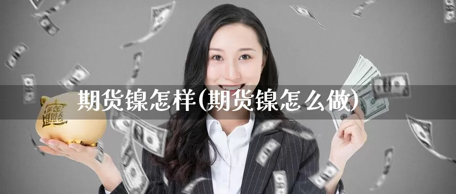 期货镍怎样(期货镍怎么做)_https://www.jinshufanghu.com_期货直播_第1张