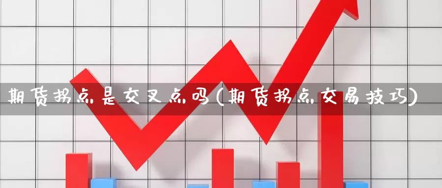 期货拐点是交叉点吗(期货拐点交易技巧)_https://www.jinshufanghu.com_黄金期货_第1张