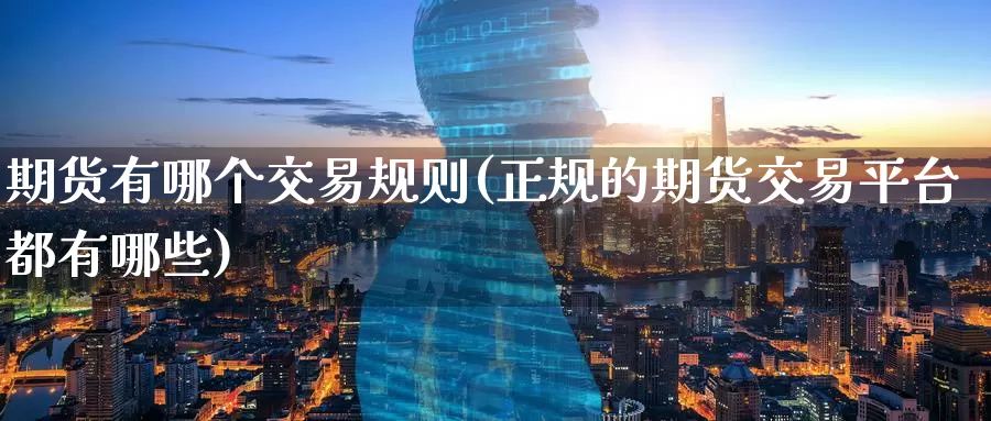 期货有哪个交易规则(正规的期货交易平台都有哪些)_https://www.jinshufanghu.com_纳指期货_第1张
