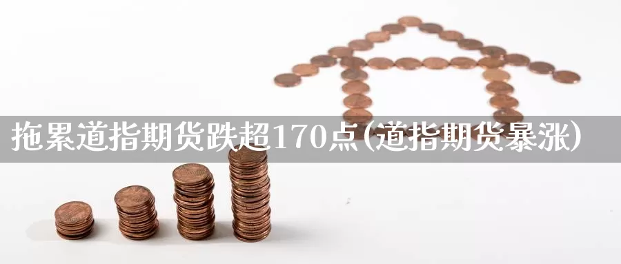 拖累道指期货跌超170点(道指期货暴涨)_https://www.jinshufanghu.com_期货直播_第1张