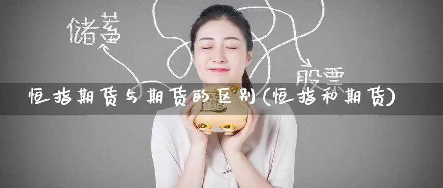 恒指期货与期货的区别(恒指和期货)_https://www.jinshufanghu.com_黄金期货_第1张