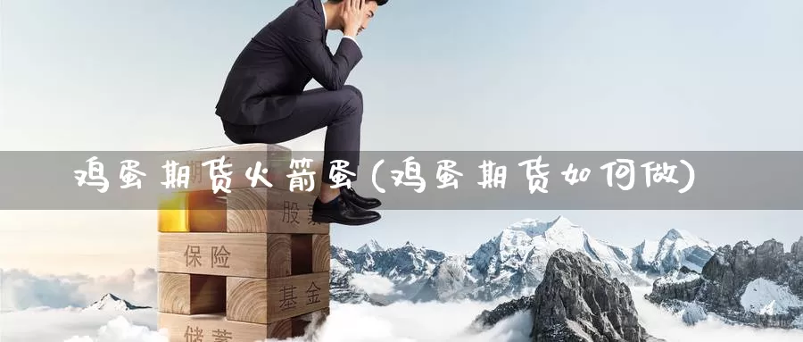 鸡蛋期货火箭蛋(鸡蛋期货如何做)_内盘期货_第1张_内盘期货直播室 鸡蛋期货火箭蛋(鸡蛋期货如何做)_https://www.jinshufanghu.com_内盘期货_第1张