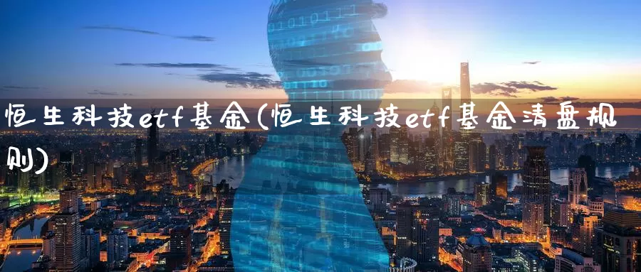 恒生科技etf基金(恒生科技etf基金清盘规则)_https://www.jinshufanghu.com_内盘期货_第1张