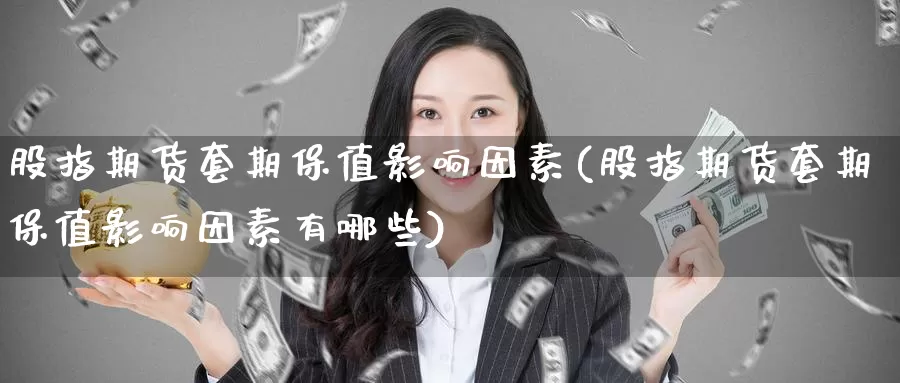 股指期货套期保值影响因素(股指期货套期保值影响因素有哪些)_https://www.jinshufanghu.com_黄金期货_第1张