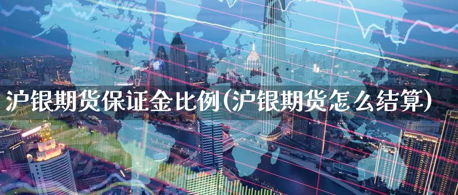 沪银期货保证金比例(沪银期货怎么结算)_黄金期货_第1张_内盘期货直播室 沪银期货保证金比例(沪银期货怎么结算)_https://www.jinshufanghu.com_黄金期货_第1张
