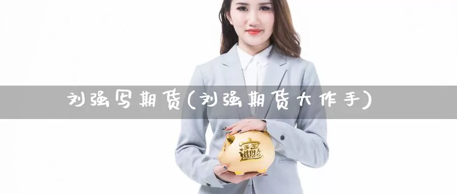 刘强写期货(刘强期货大作手)_https://www.jinshufanghu.com_期货直播_第1张