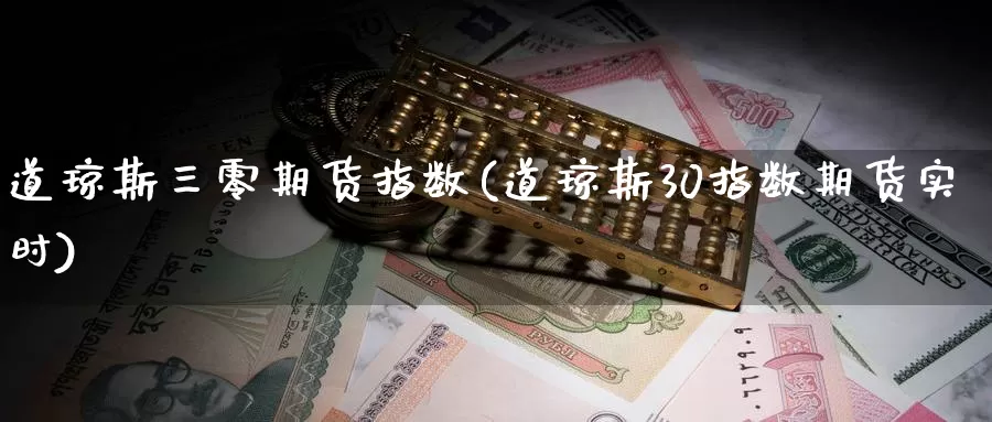 道琼斯三零期货指数(道琼斯30指数期货实时)_https://www.jinshufanghu.com_纳指期货_第1张