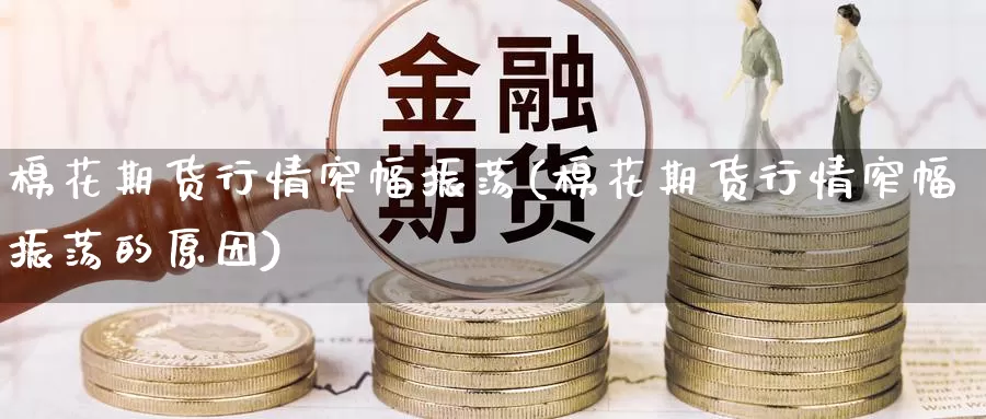 棉花期货行情窄幅振荡(棉花期货行情窄幅振荡的原因)_https://www.jinshufanghu.com_纳指期货_第1张