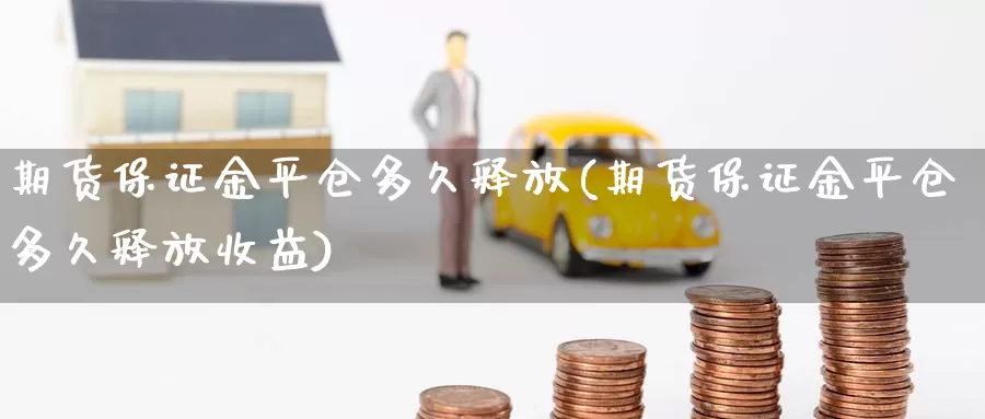 期货保证金平仓多久释放(期货保证金平仓多久释放收益)_https://www.jinshufanghu.com_内盘期货_第1张
