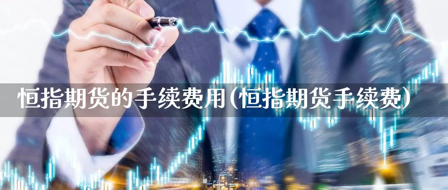 恒指期货的手续费用(恒指期货手续费)_https://www.jinshufanghu.com_黄金期货_第1张