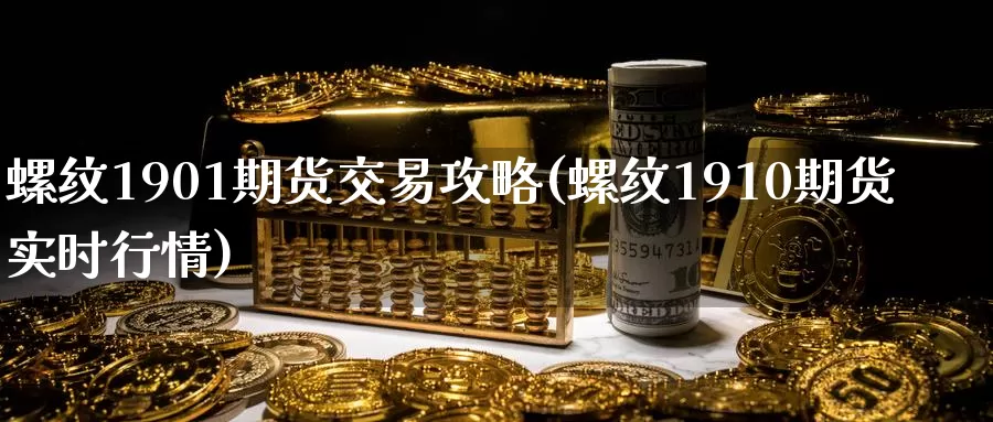 螺纹1901期货交易攻略(螺纹1910期货实时行情)_https://www.jinshufanghu.com_内盘期货_第1张