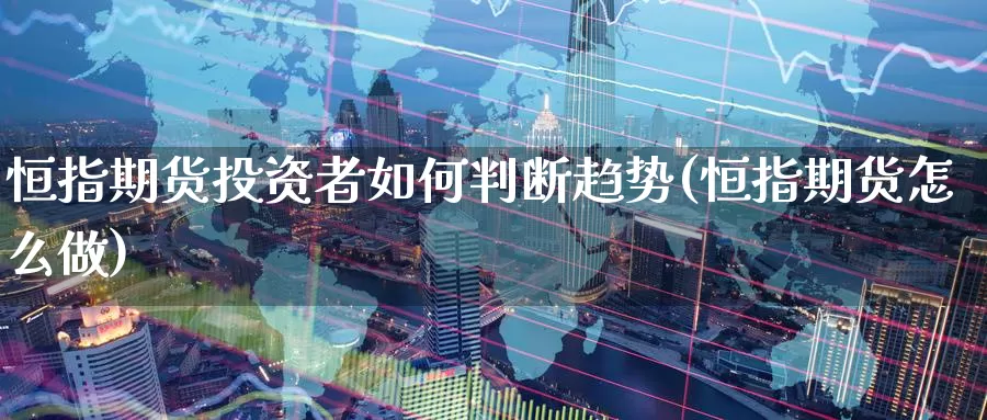 恒指期货投资者如何判断趋势(恒指期货怎么做)_https://www.jinshufanghu.com_黄金期货_第1张
