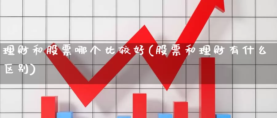 理财和股票哪个比较好(股票和理财有什么区别)_https://www.jinshufanghu.com_纳指期货_第1张