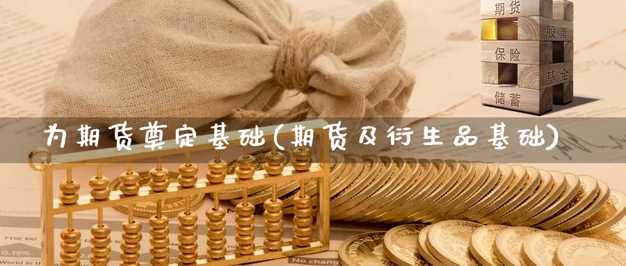 为期货奠定基础(期货及衍生品基础)_https://www.jinshufanghu.com_期货直播_第1张