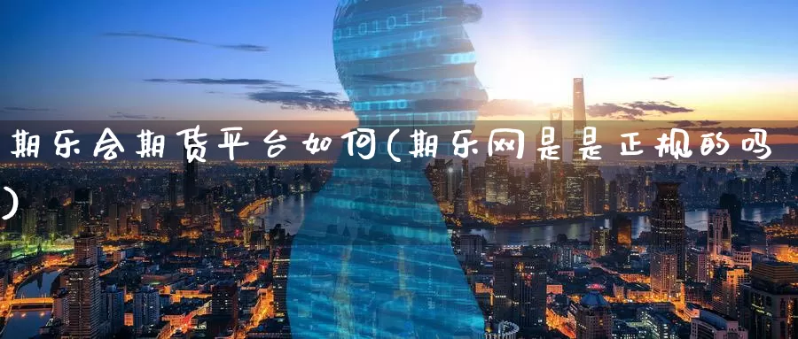 期乐会期货平台如何(期乐网是是正规的吗)_https://www.jinshufanghu.com_纳指期货_第1张