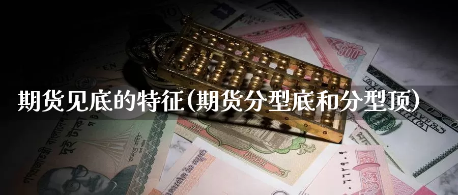 期货见底的特征(期货分型底和分型顶)_黄金期货_第1张_内盘期货直播室 期货见底的特征(期货分型底和分型顶)_https://www.jinshufanghu.com_黄金期货_第1张